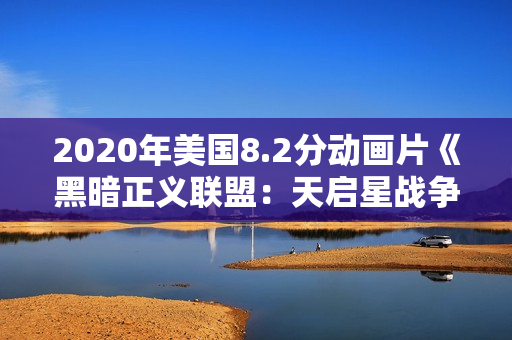 2020年美国8.2分动画片《黑暗正义联盟:天启星战争》BD中字 2020年美国8.2分动画片《黑暗正义联盟:天启星战争》BD中字