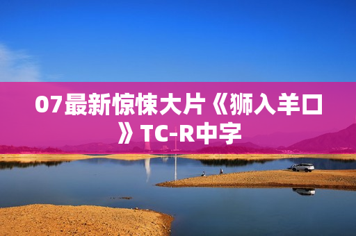 07最新惊悚大片《狮入羊口》TC-R中字