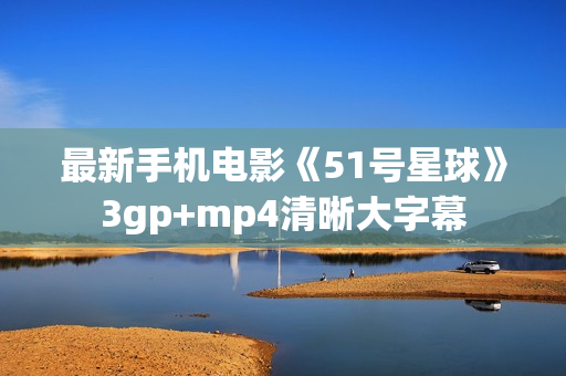 最新手机电影《51号星球》3gp+mp4清晰大字幕