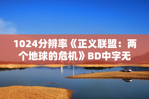 1024分辨率《正义联盟：两个地球的危机》BD中字无水印