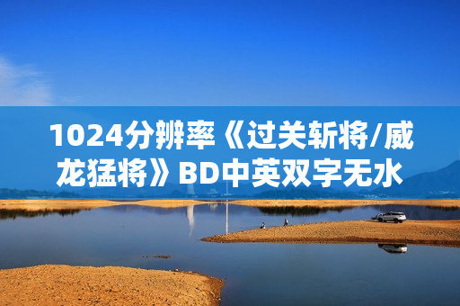 1024分辨率《过关斩将/威龙猛将》BD中英双字无水印