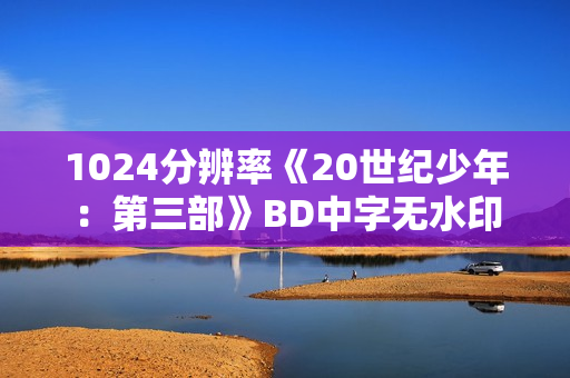 1024分辨率《20世纪少年：第三部》BD中字无水印
