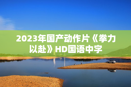 2023年国产动作片《拳力以赴》HD国语中字
