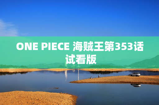 ONE PIECE 海贼王第353话 试看版 ONE PIECE 海贼王第353话 试看版