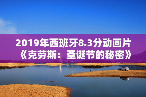 2019年西班牙8.3分动画片《克劳斯：圣诞节的秘密》BD中字