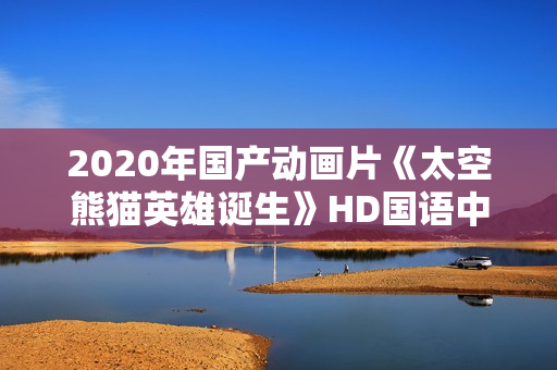 2020年国产动画片《太空熊猫英雄诞生》HD国语中字