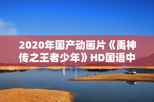 2020年国产动画片《禹神传之王者少年》HD国语中字