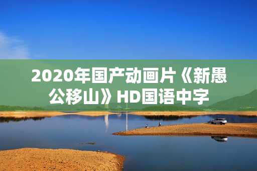 2020年国产动画片《新愚公移山》HD国语中字