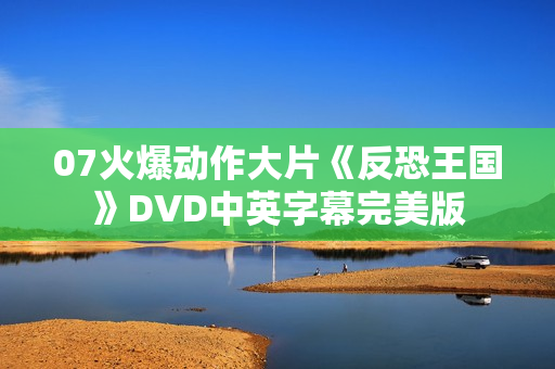 07火爆动作大片《反恐王国》DVD中英字幕完美版