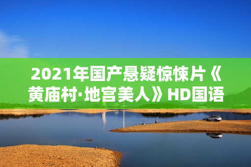 2021年国产悬疑惊悚片《黄庙村·地宫美人》HD国语中字