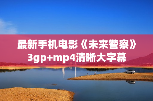 最新手机电影《未来警察》3gp+mp4清晰大字幕