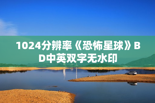 1024分辨率《恐怖星球》BD中英双字无水印 1024分辨率《恐怖星球》BD中英双字无水印