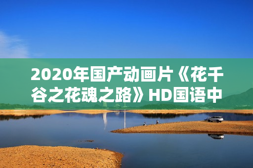 2020年国产动画片《花千谷之花魂之路》HD国语中字