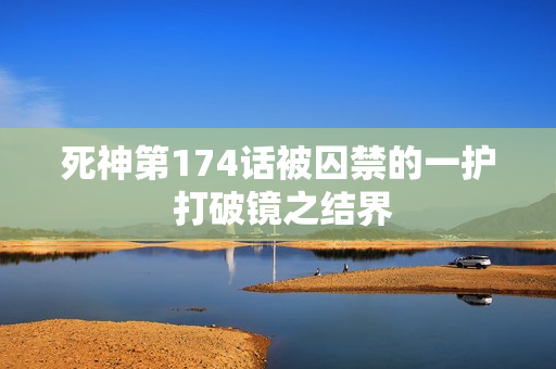 死神第174话被囚禁的一护 打破镜之结界