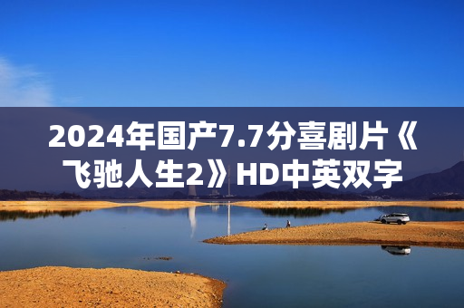 2024年国产7.7分喜剧片《飞驰人生2》HD中英双字