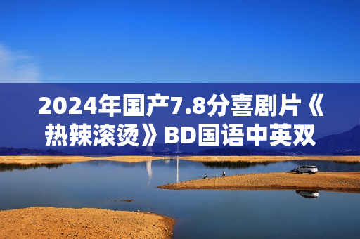 2024年国产7.8分喜剧片《热辣滚烫》BD国语中英双字
