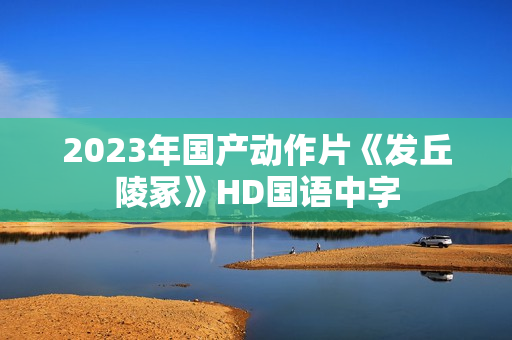2023年国产动作片《发丘陵冢》HD国语中字