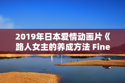 2019年日本爱情动画片《路人女主的养成方法 Fine》BD日语中字