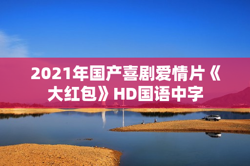 2021年国产喜剧爱情片《大红包》HD国语中字