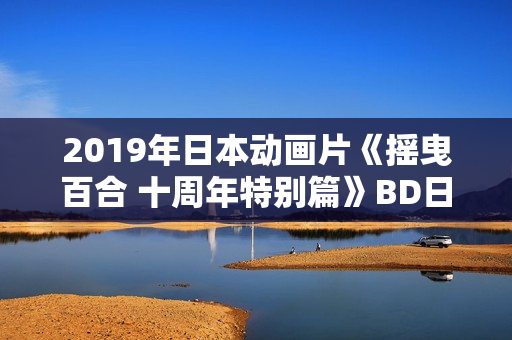 2019年日本动画片《摇曳百合 十周年特别篇》BD日语中字