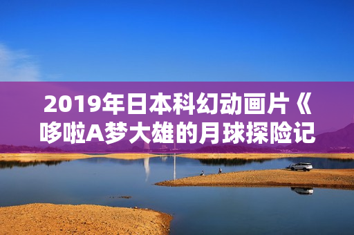 2019年日本科幻动画片《哆啦A梦大雄的月球探险记》BD国粤日中字