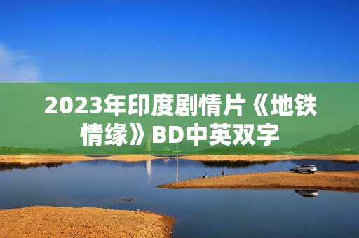 2023年印度剧情片《地铁情缘》BD中英双字
