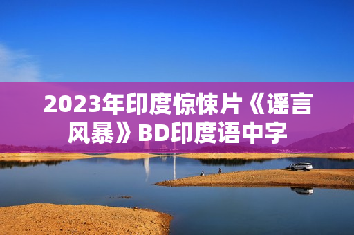 2023年印度惊悚片《谣言风暴》BD印度语中字