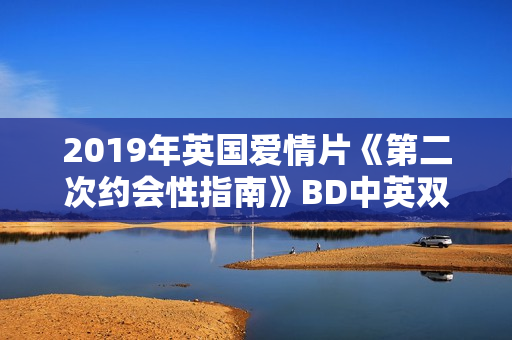 2019年英国爱情片《第二次约会性指南》BD中英双字
