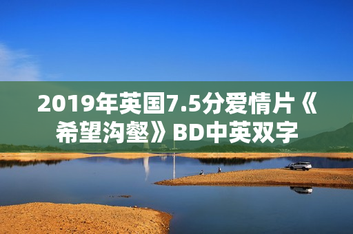 2019年英国7.5分爱情片《希望沟壑》BD中英双字