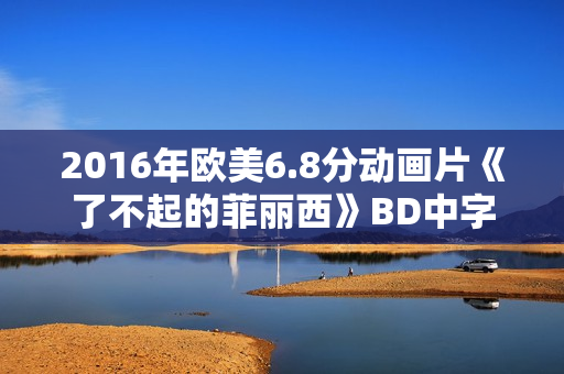 2016年欧美6.8分动画片《了不起的菲丽西》BD中字