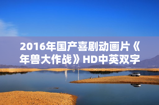 2016年国产喜剧动画片《年兽大作战》HD中英双字