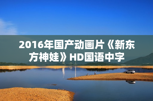 2016年国产动画片《新东方神娃》HD国语中字