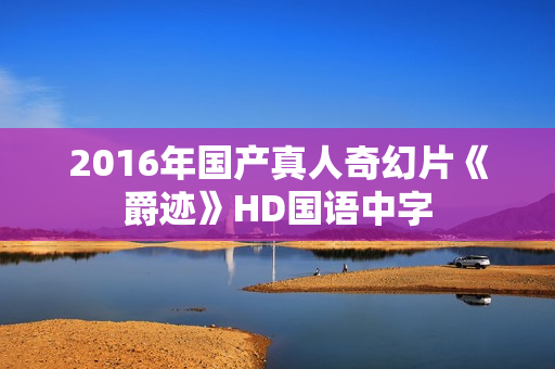 2016年国产真人奇幻片《爵迹》HD国语中字