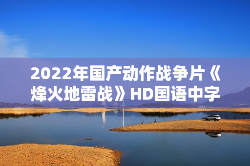2022年国产动作战争片《烽火地雷战》HD国语中字
