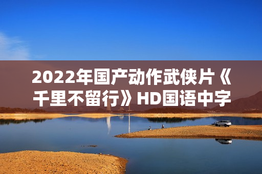 2022年国产动作武侠片《千里不留行》HD国语中字