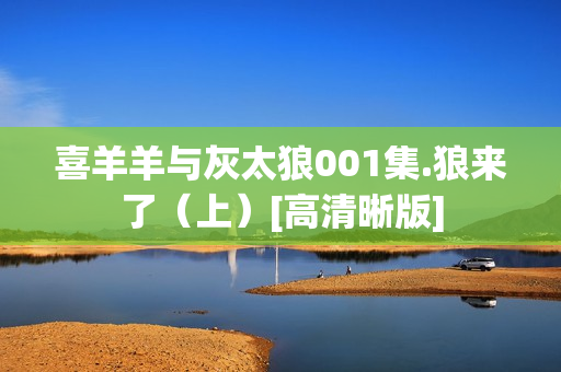 喜羊羊与灰太狼001集.狼来了（上）[高清晰版]