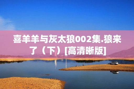喜羊羊与灰太狼002集.狼来了（下）[高清晰版]