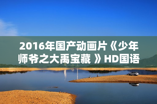 2016年国产动画片《少年师爷之大禹宝藏 》HD国语中字