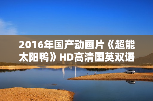 2016年国产动画片《超能太阳鸭》HD高清国英双语中字