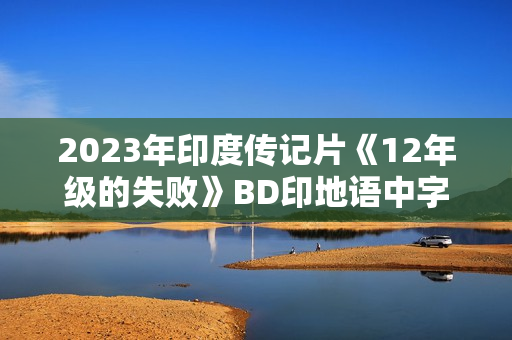 2023年印度传记片《12年级的失败》BD印地语中字