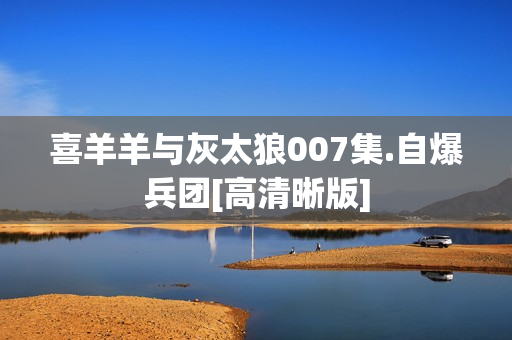 喜羊羊与灰太狼007集.自爆兵团[高清晰版]