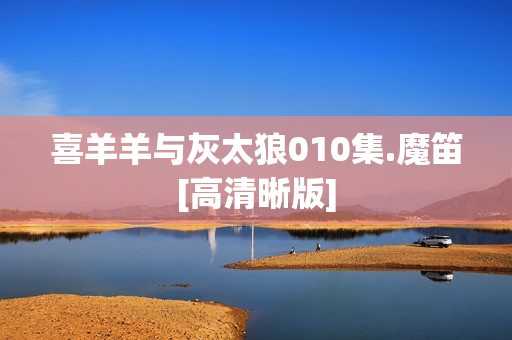 喜羊羊与灰太狼010集.魔笛[高清晰版]