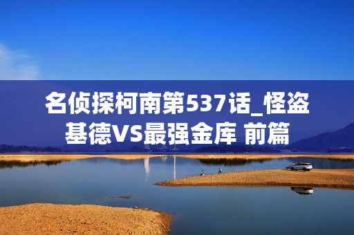 名侦探柯南第537话_怪盗基德VS最强金库 前篇