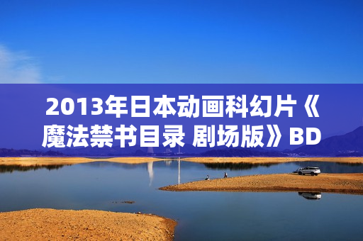 2013年日本动画科幻片《魔法禁书目录 剧场版》BD日语中字