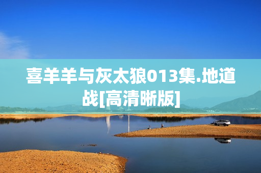 喜羊羊与灰太狼013集.地道战[高清晰版]
