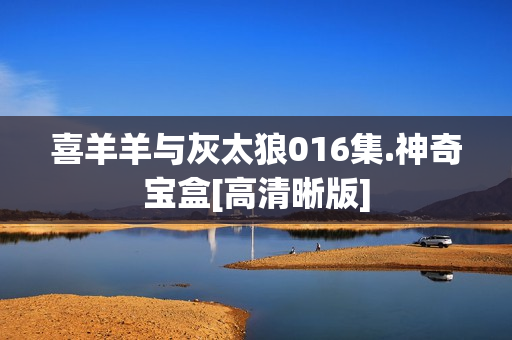 喜羊羊与灰太狼016集.神奇宝盒[高清晰版]