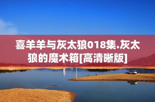 喜羊羊与灰太狼018集.灰太狼的魔术箱[高清晰版]