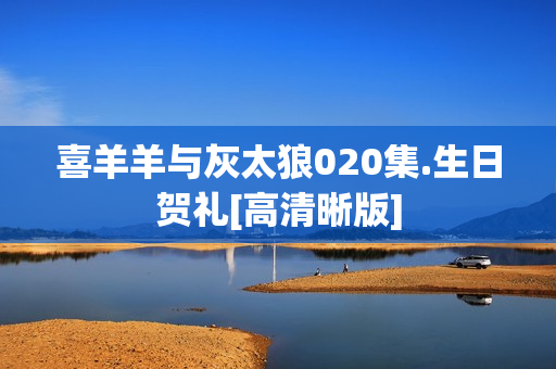 喜羊羊与灰太狼020集.生日贺礼[高清晰版]