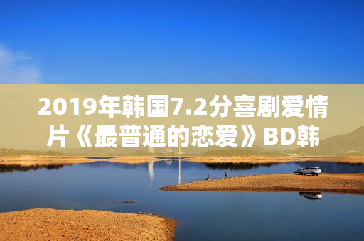 2019年韩国7.2分喜剧爱情片《最普通的恋爱》BD韩语中字