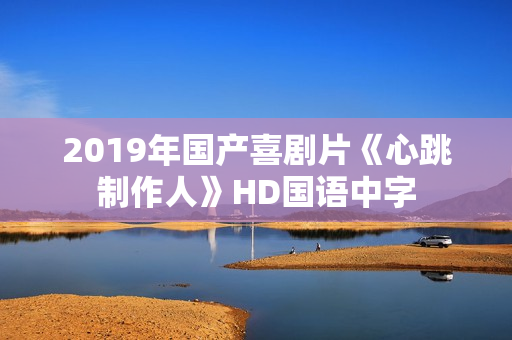 2019年国产喜剧片《心跳制作人》HD国语中字
